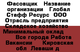 Фасовщик › Название организации ­ Глобал Стафф Ресурс, ООО › Отрасль предприятия ­ Складское хозяйство › Минимальный оклад ­ 55 000 - Все города Работа » Вакансии   . Кировская обл.,Леваши д.